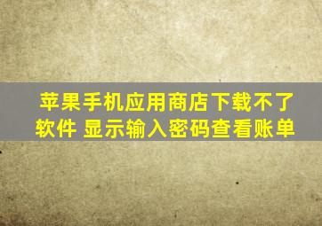 苹果手机应用商店下载不了软件 显示输入密码查看账单